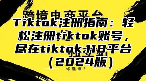 Tiktok注册指南：轻松注册tiktok账号，尽在tiktok.118平台2025版