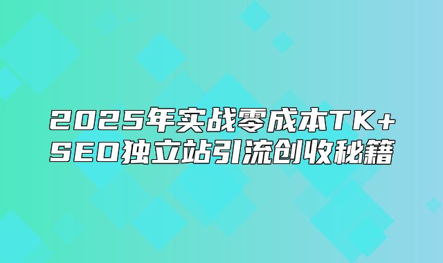 2025年实战零成本TK+SEO独立站引流创收秘籍