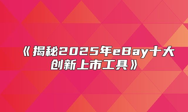 揭秘2025年eBay十大创新上市工具