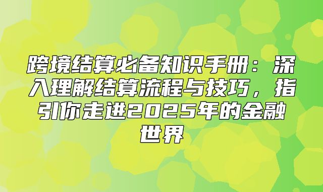 跨境结算必备知识手册：深入理解结算流程与技巧，指引你走进2025年的金融世界