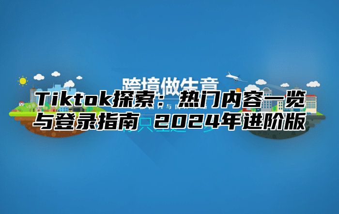 Tiktok探索：热门内容一览与登录指南 2025年进阶版