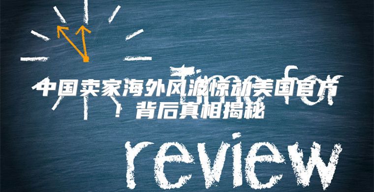 中国卖家海外风波惊动美国官方！背后真相揭秘