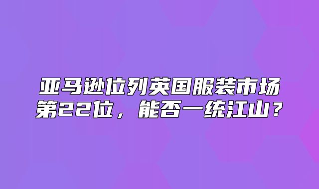 亚马逊位列英国服装市场第22位，能否一统江山？
