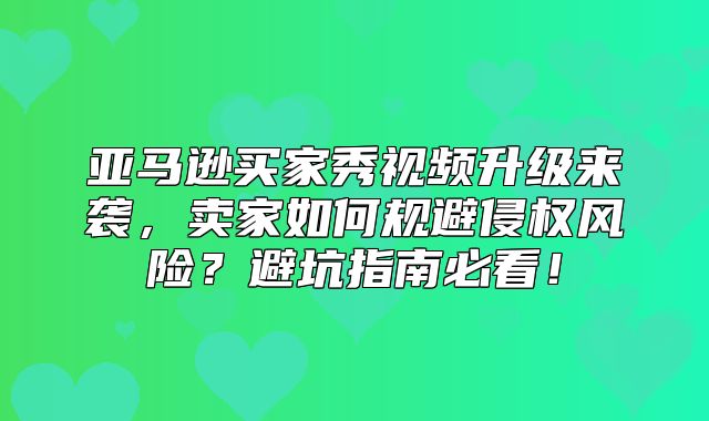 亚马逊买家秀视频升级来袭，卖家如何规避侵权风险？避坑指南必看！