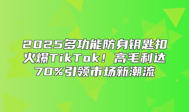 2025多功能防身钥匙扣火爆TikTok！高毛利达70%引领市场新潮流