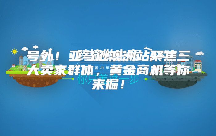 号外！亚马逊澳洲站聚焦三大卖家群体，黄金商机等你来掘！
