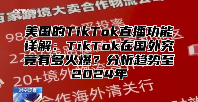 美国的TikTok直播功能详解：TikTok在国外究竟有多火爆？分析趋势至2025年