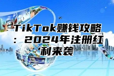 TikTok赚钱攻略：2025年注册红利来袭