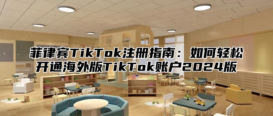 菲律宾TikTok注册指南：如何轻松开通海外版TikTok账户2025版
