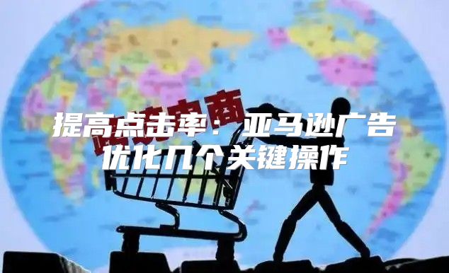 提高点击率：亚马逊广告优化几个关键操作
