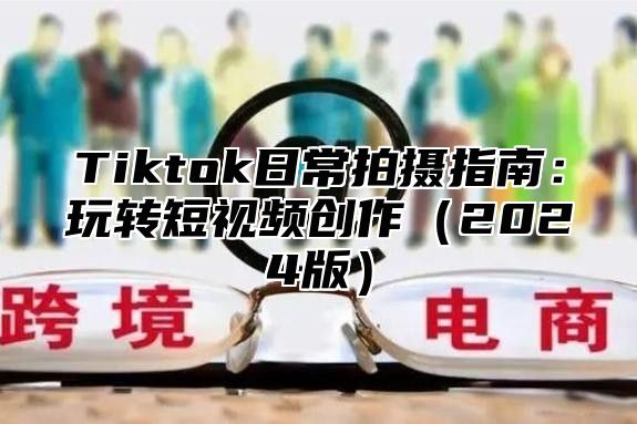 Tiktok日常拍摄指南：玩转短视频创作2025版