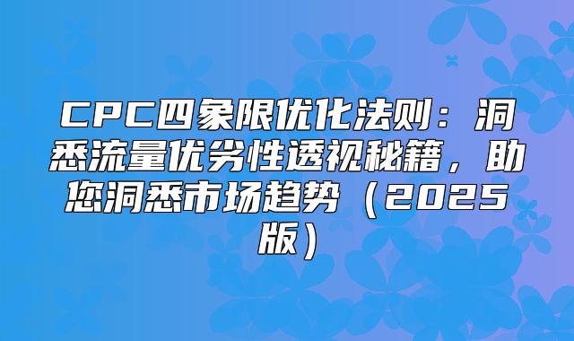 CPC四象限优化法则：洞悉流量优劣性透视秘籍，助您洞悉市场趋势2025版