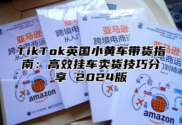 TikTok英国小黄车带货指南：高效挂车卖货技巧分享 2025版
