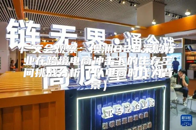 广交会观察：澳洲B2B采购行业在跨境电商冲击下的生存空间挑战分析以电商时代为背景