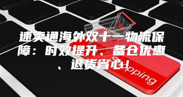 速卖通海外双十一物流保障：时效提升、备仓优惠、退货省心！