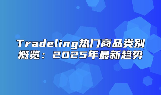 Tradeling热门商品类别概览：2025年最新趋势