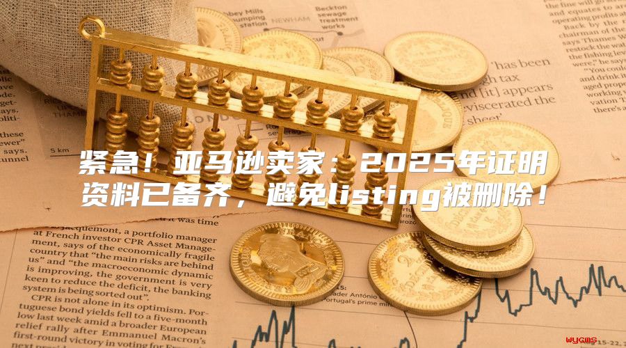 紧急！亚马逊卖家：2025年证明资料已备齐，避免listing被删除！