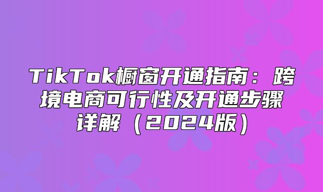 TikTok橱窗开通指南：跨境电商可行性及开通步骤详解2025版