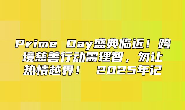 Prime Day盛典临近！跨境慈善行动需理智，勿让热情越界！ 2025年记
