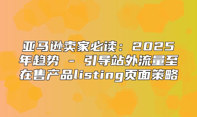 亚马逊卖家必读：2025年趋势 - 引导站外流量至在售产品listing页面策略