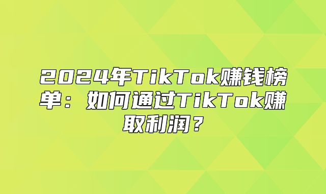 2025年TikTok赚钱榜单：如何通过TikTok赚取利润？