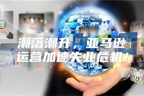 潮落潮升，亚马逊运营加速失业危机！