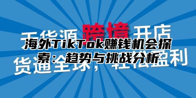 海外TikTok赚钱机会探索：趋势与挑战分析