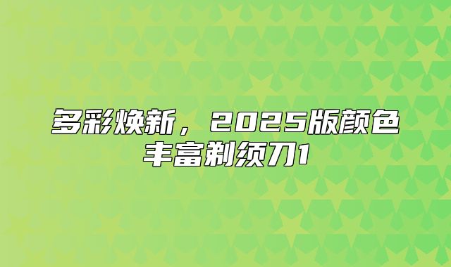 多彩焕新，2025版颜色丰富剃须刀1