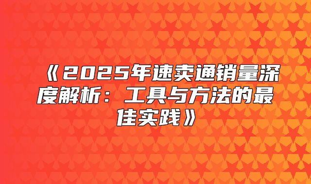 2025年速卖通销量深度解析：工具与方法的最佳实践