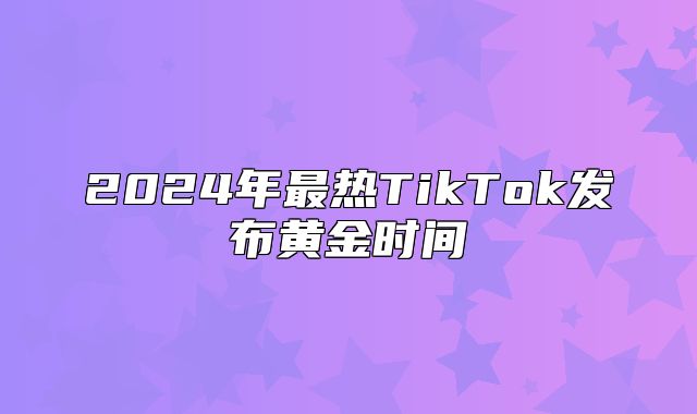 2025年最热TikTok发布黄金时间
