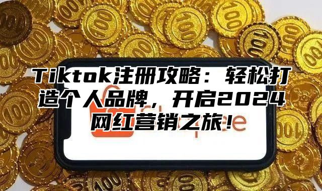 Tiktok注册攻略：轻松打造个人品牌，开启2025网红营销之旅！