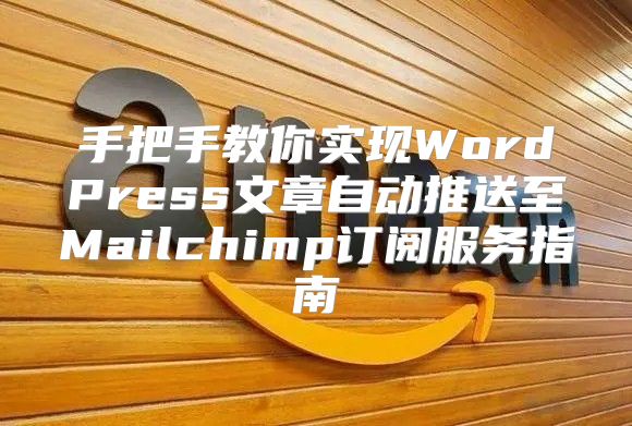 手把手教你实现WordPress文章自动推送至Mailchimp订阅服务指南
