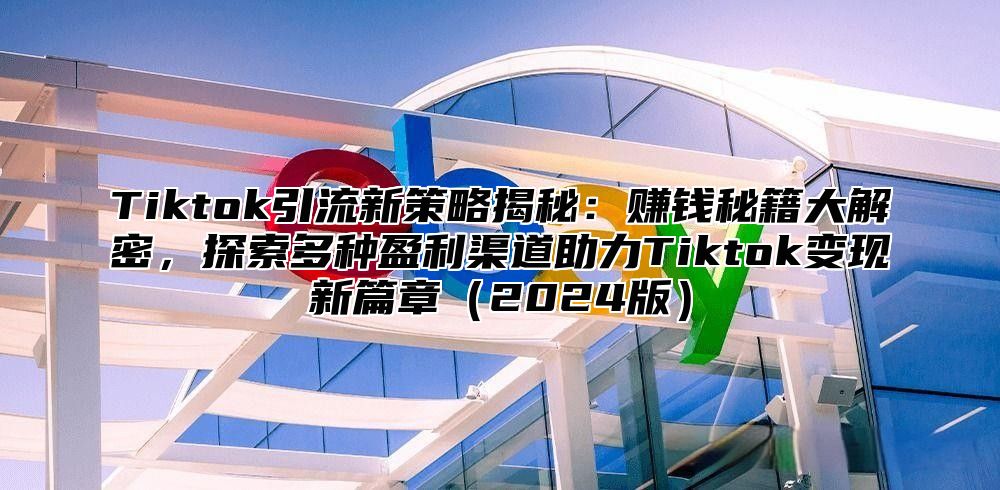 Tiktok引流新策略揭秘：赚钱秘籍大解密，探索多种盈利渠道助力Tiktok变现新篇章2025版