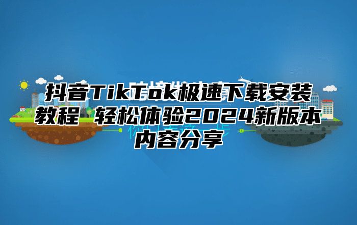 抖音TikTok极速下载安装教程 轻松体验2025新版本内容分享