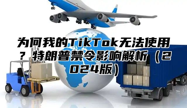 为何我的TikTok无法使用？特朗普禁令影响解析2025版
