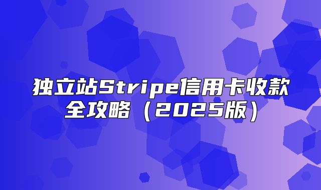 独立站Stripe信用卡收款全攻略2025版