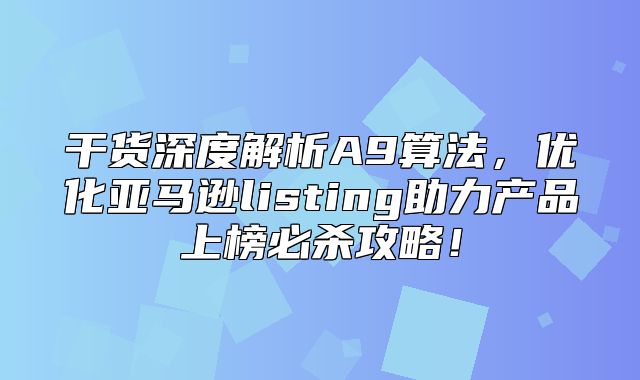 干货深度解析A9算法，优化亚马逊listing助力产品上榜必杀攻略！