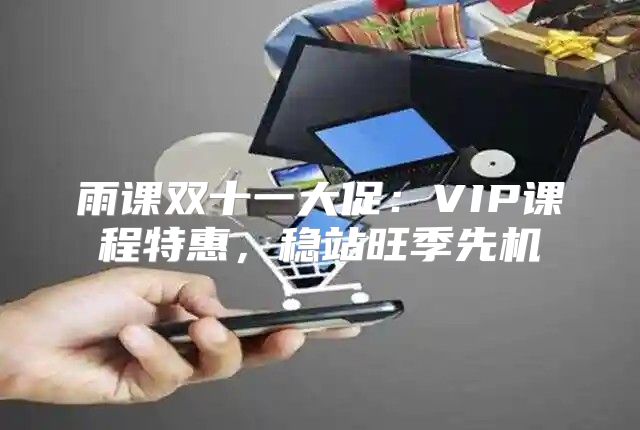 雨课双十一大促：VIP课程特惠，稳站旺季先机