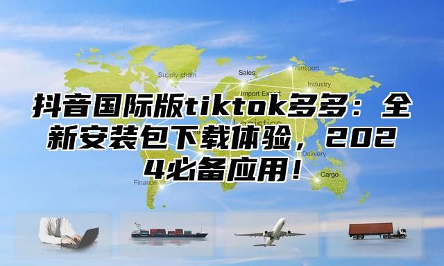 抖音国际版tiktok多多：全新安装包下载体验，2025必备应用！