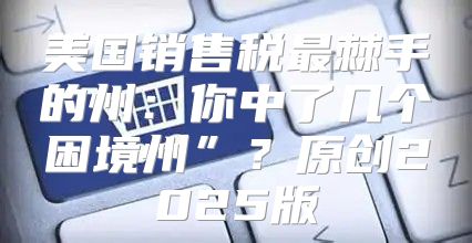美国销售税最棘手的州：你中了几个困境州”？原创2025版