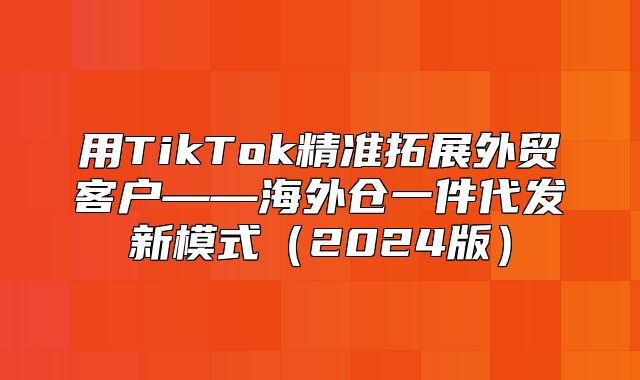 用TikTok精准拓展外贸客户——海外仓一件代发新模式2025版