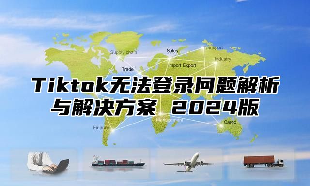 Tiktok无法登录问题解析与解决方案 2025版