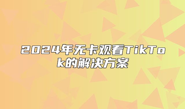 2025年无卡观看TikTok的解决方案