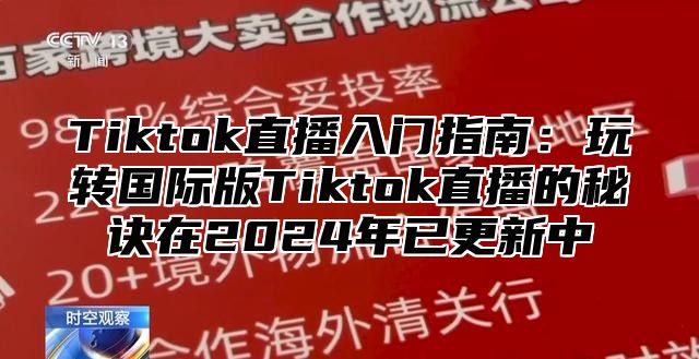 Tiktok直播入门指南：玩转国际版Tiktok直播的秘诀在2025年已更新中