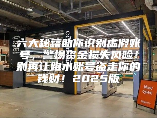 六大秘籍助你识别虚假账号，警惕资金损失风险！别再让跑水账号盗走你的钱财！2025版