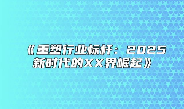 重塑行业标杆：2025新时代的XX界崛起
