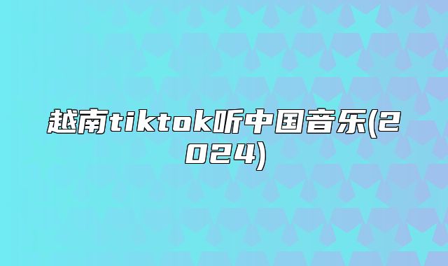 越南tiktok听中国音乐(2025)