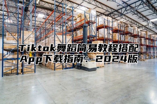 Tiktok舞蹈简易教程搭配App下载指南：2025版