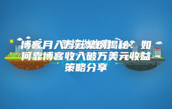 博客月入万元案例揭秘：如何靠博客收入破万美元收益策略分享