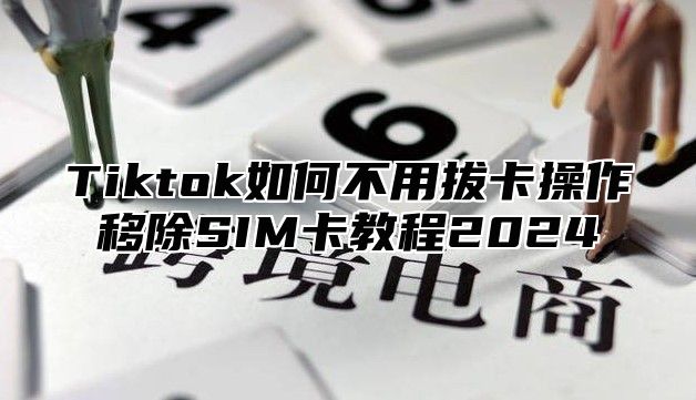 Tiktok如何不用拔卡操作移除SIM卡教程2025